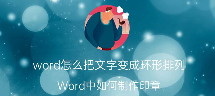 word怎么把文字变成环形排列 Word中如何制作印章？